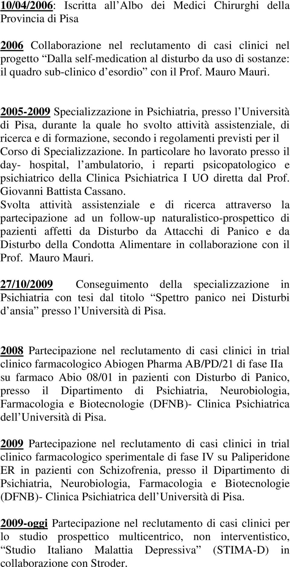2005-2009 Specializzazione in Psichiatria, presso l Università di Pisa, durante la quale ho svolto attività assistenziale, di ricerca e di formazione, secondo i regolamenti previsti per il Corso di
