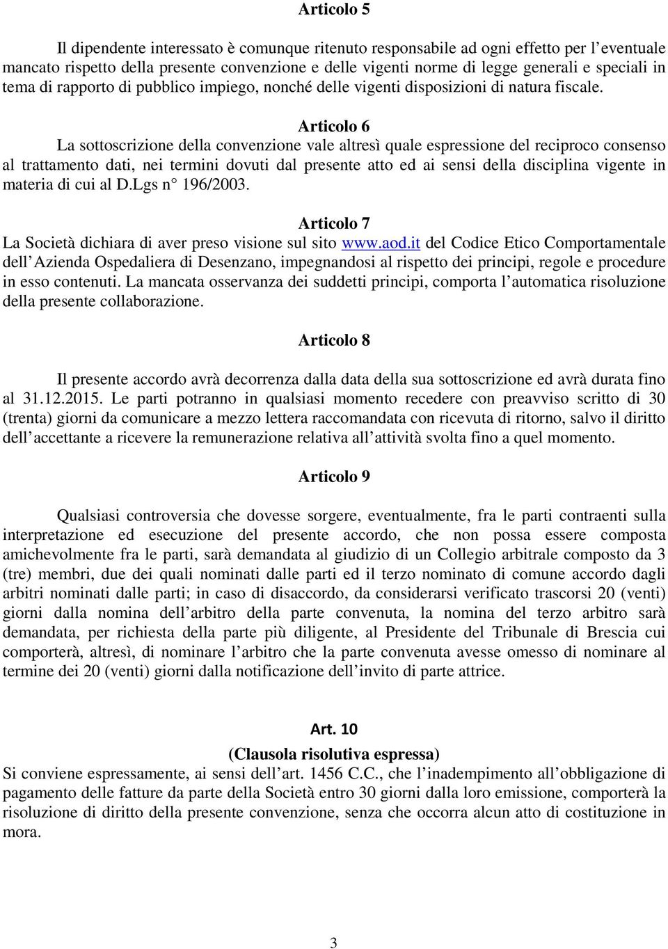 Articolo 6 La sottoscrizione della convenzione vale altresì quale espressione del reciproco consenso al trattamento dati, nei termini dovuti dal presente atto ed ai sensi della disciplina vigente in