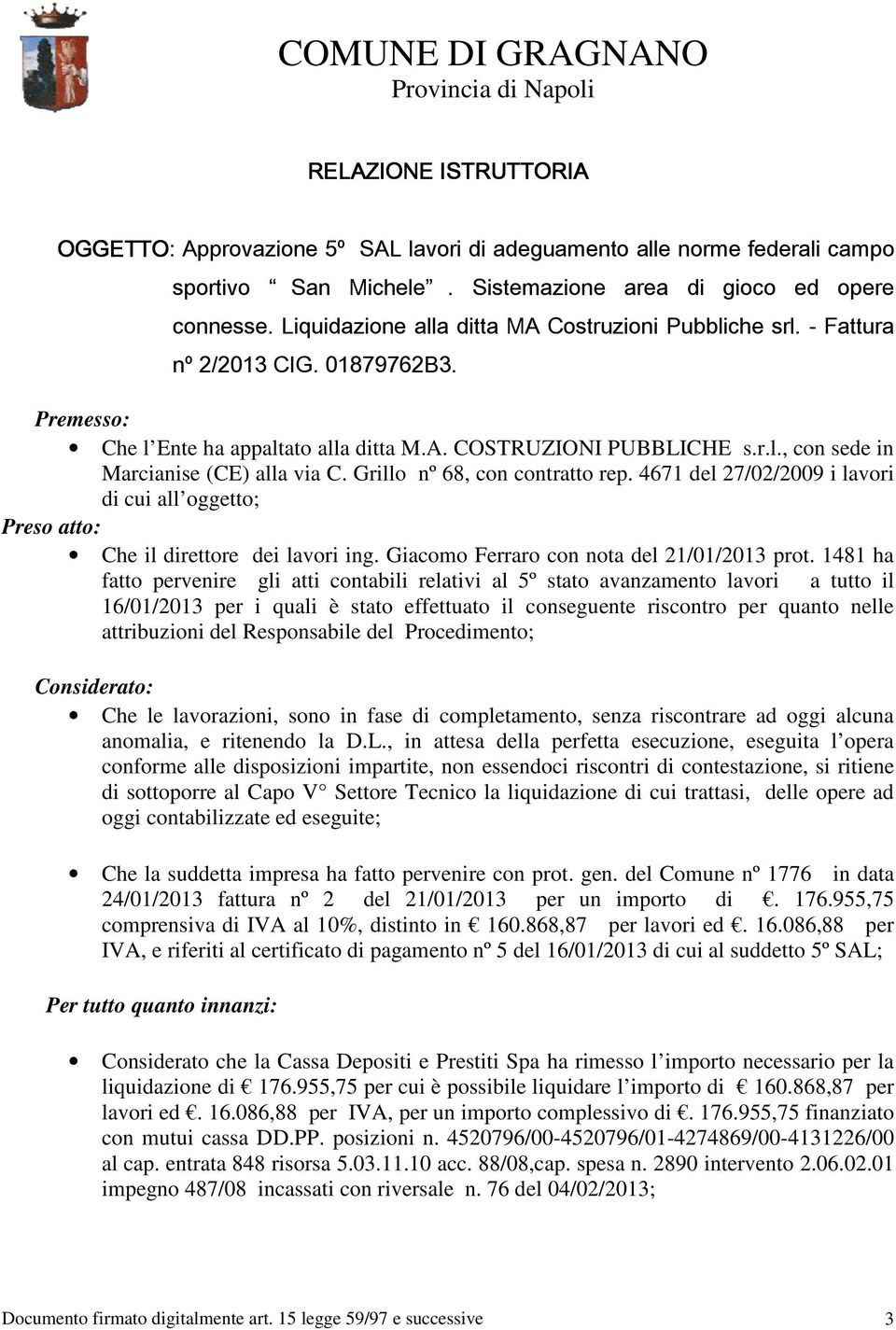 r.l., con sede in Marcianise (CE) alla via C. Grillo nº 68, con contratto rep. 4671 del 27/02/2009 i lavori di cui all oggetto; Preso atto: Che il direttore dei lavori ing.