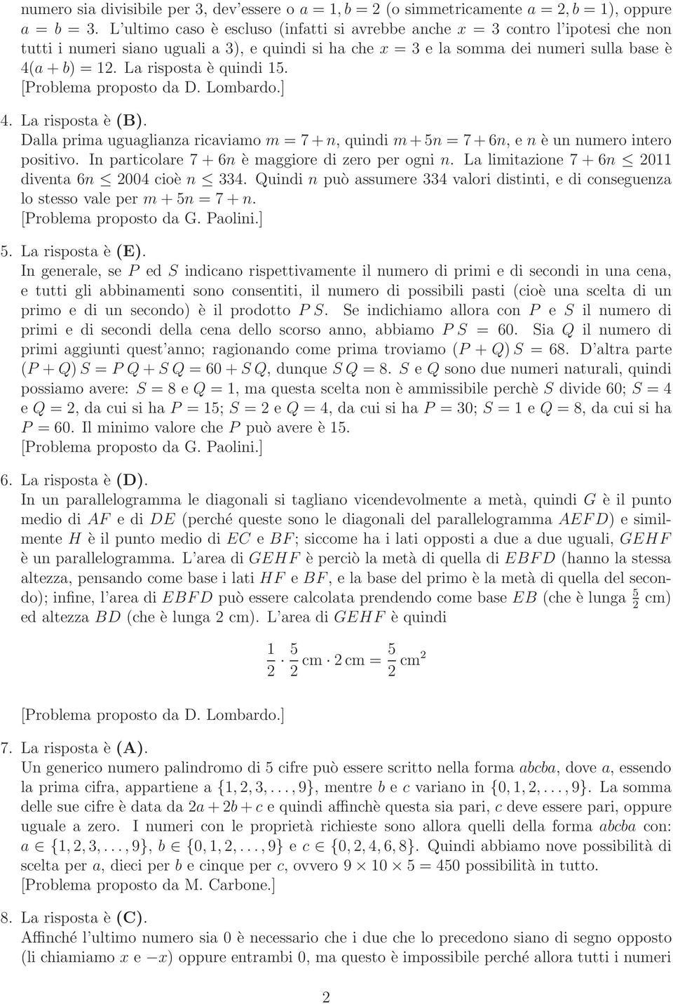 La risposta è quindi 15. 4. La risposta è (B). Dalla prima uguaglianza ricaviamo m = 7 +n, quindi m+5n = 7 +6n, e n è un numero intero positivo. In particolare 7 + 6n è maggiore di zero per ogni n.