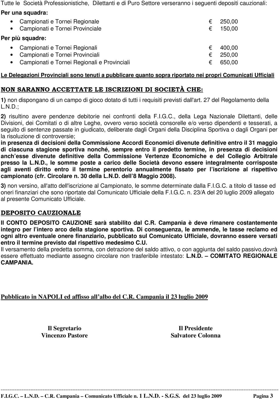 pubblicare quanto sopra riportato nei propri Comunicati Ufficiali NON SARANNO ACCETTATE LE ISCRIZIONI DI SOCIETÀ CHE: 1) non dispongano di un campo di gioco dotato di tutti i requisiti previsti