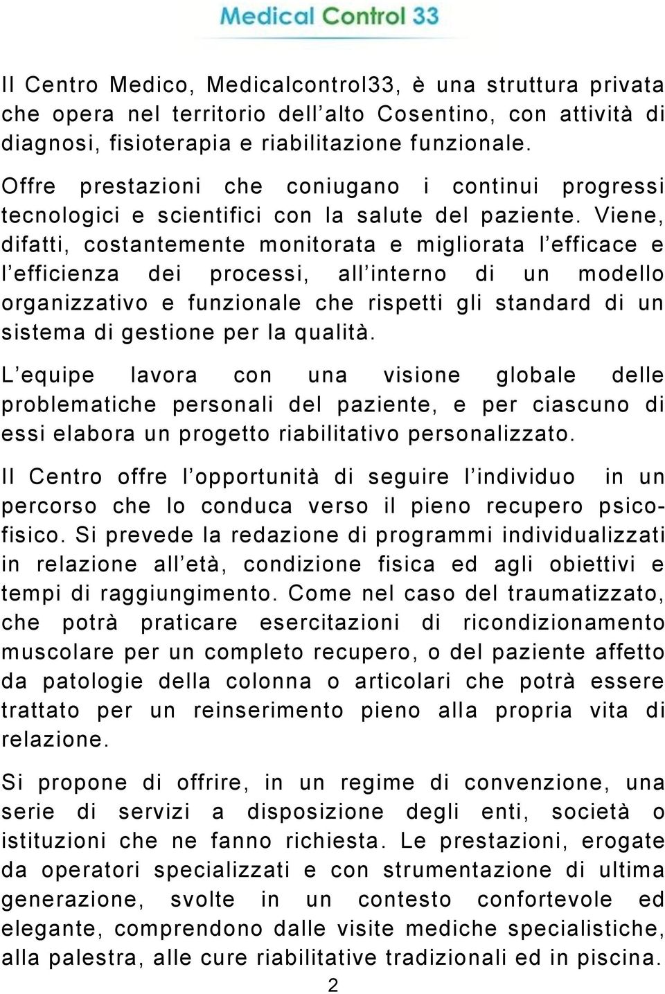 Viene, difatti, costantemente monitorata e migliorata l efficace e l efficienza dei processi, all interno di un modello organizzativo e funzionale che rispetti gli standard di un sistema di gestione