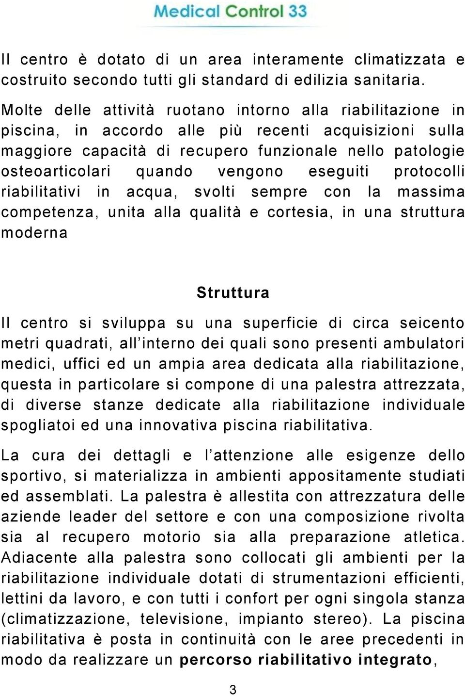 vengono eseguiti protocolli riabilitativi in acqua, svolti sempre con la massima competenza, unita alla qualità e cortesia, in una struttura moderna Struttura Il centro si sviluppa su una superficie