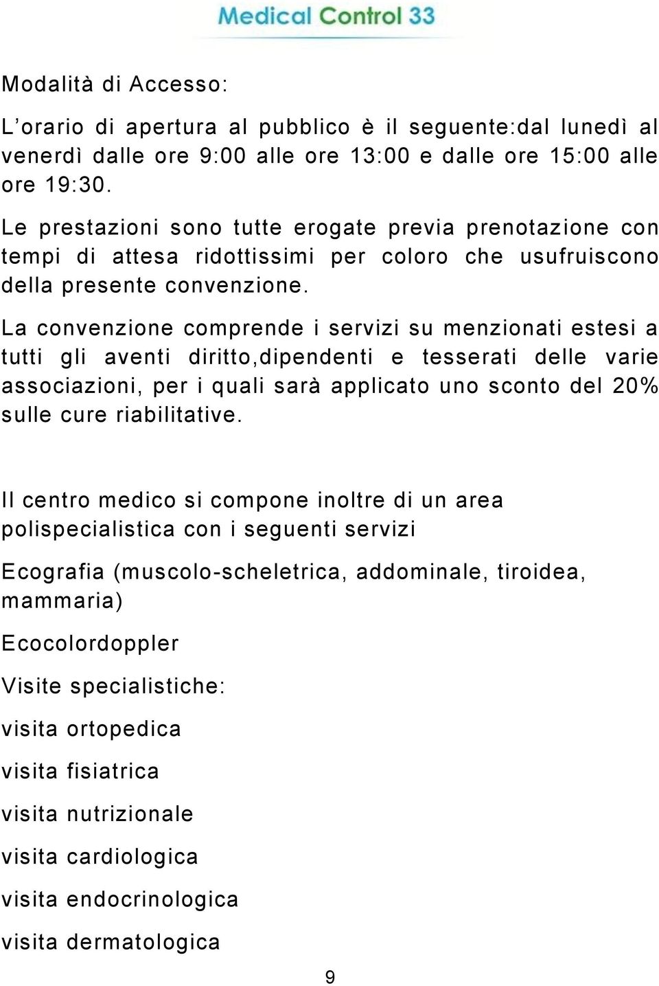 La convenzione comprende i servizi su menzionati estesi a tutti gli aventi diritto,dipendenti e tesserati delle varie associazioni, per i quali sarà applicato uno sconto del 20% sulle cure