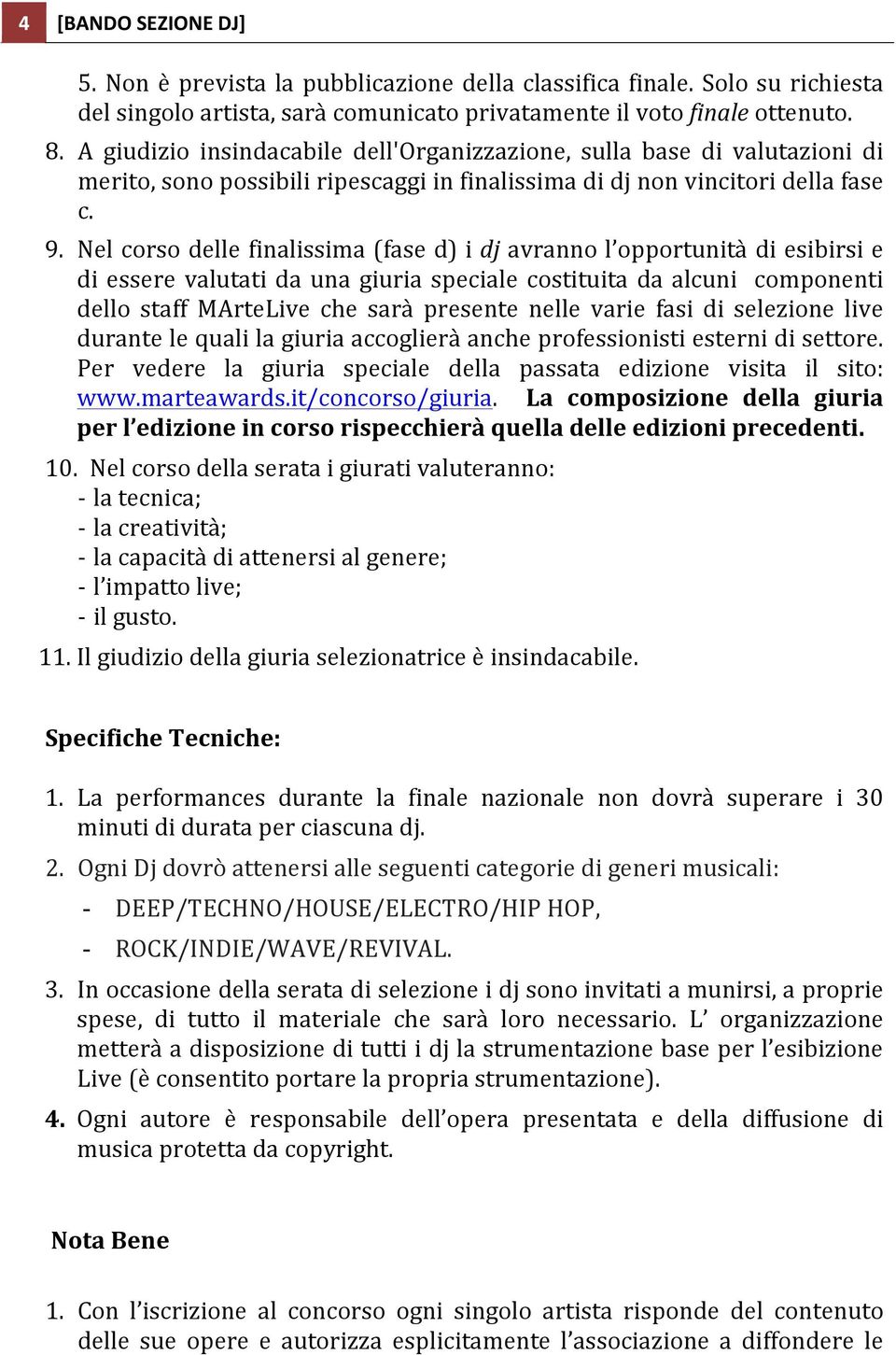 Nel corso delle finalissima (fase d) i dj avranno l opportunità di esibirsi e di essere valutati da una giuria speciale costituita da alcuni componenti dello staff MArteLive che sarà presente nelle