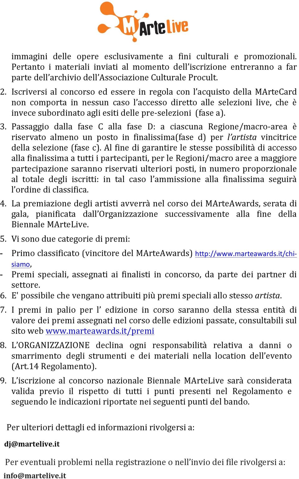 selezioni (fase a). 3. Passaggio dalla fase C alla fase D: a ciascuna Regione/macro- area è riservato almeno un posto in finalissima(fase d) per l artista vincitrice della selezione (fase c).