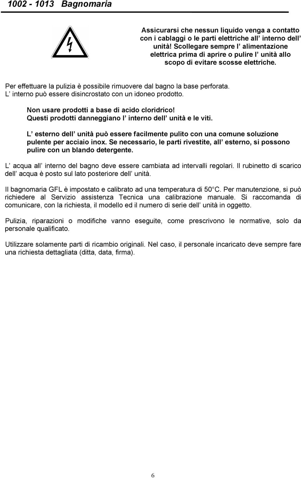 L interno può essere disincrostato con un idoneo prodotto. Non usare prodotti a base di acido cloridrico! Questi prodotti danneggiano l interno dell unità e le viti.