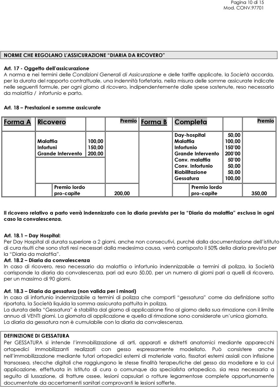 forfetaria, nella misura delle somme assicurate indicate nelle seguenti formule, per ogni giorno di ricovero, indipendentemente dalle spese sostenute, reso necessario da malattia / infortunio e parto.