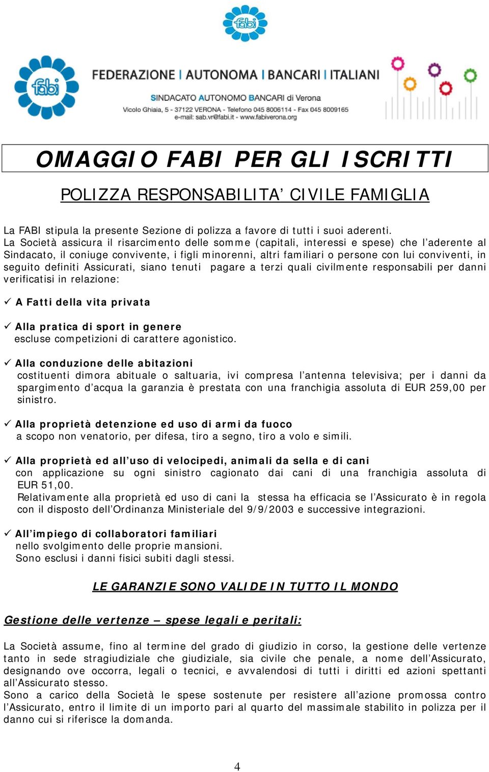 seguito definiti Assicurati, siano tenuti pagare a terzi quali civilmente responsabili per danni verificatisi in relazione: A Fatti della vita privata Alla pratica di sport in genere escluse