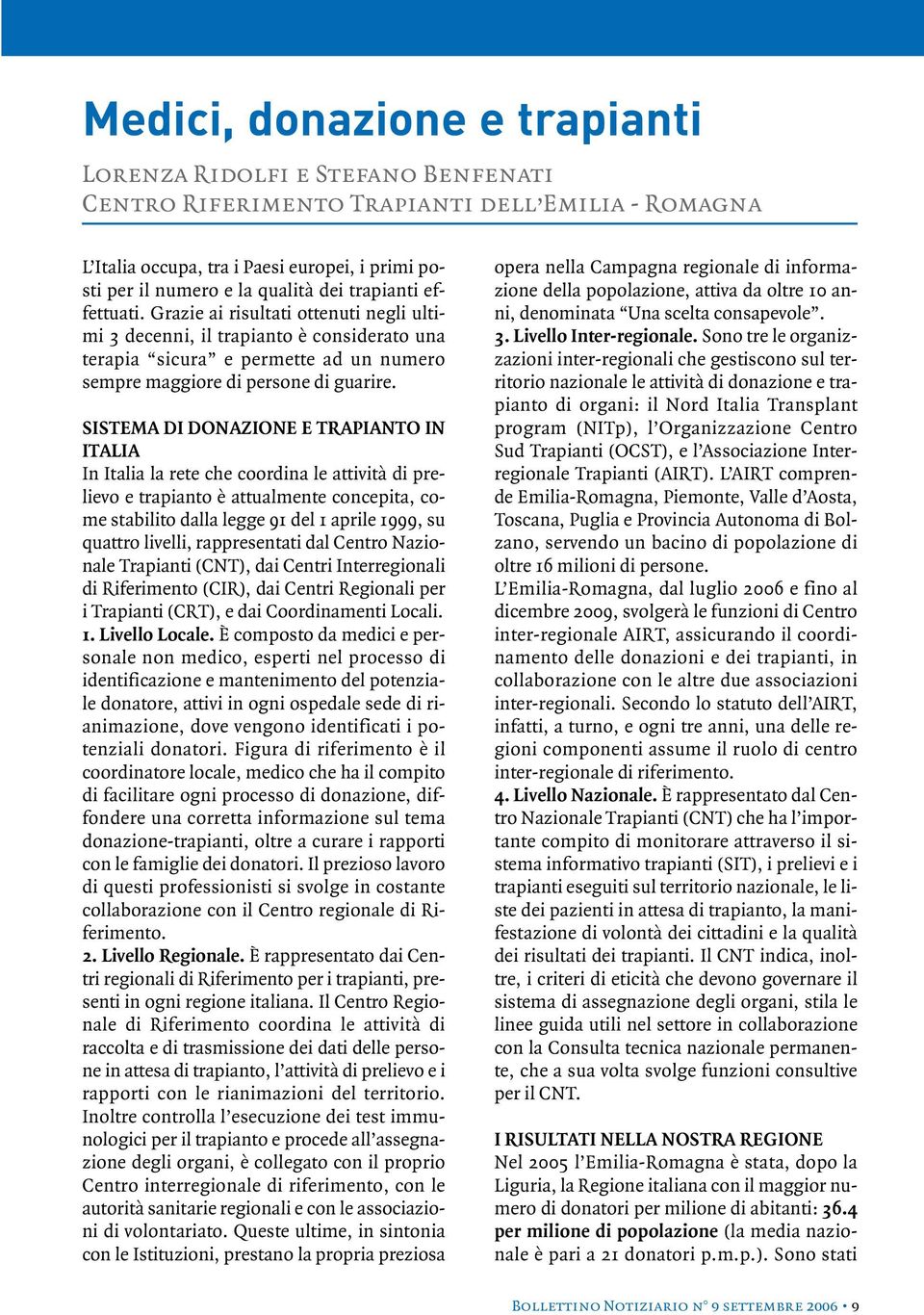 SISTEMA DI DONAZIONE E TRAPIANTO IN ITALIA In Italia la rete che coordina le attività di prelievo e trapianto è attualmente concepita, come stabilito dalla legge 91 del 1 aprile 1999, su quattro