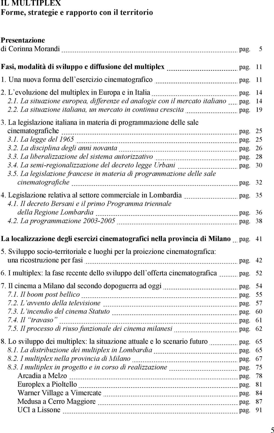 014 2.2. La situazione italiana, un mercato in continua crescita pag. 019 3. La legislazione italiana in materia di programmazione delle sale cinematografiche pag. 025 3.1. La legge del 1965 pag.