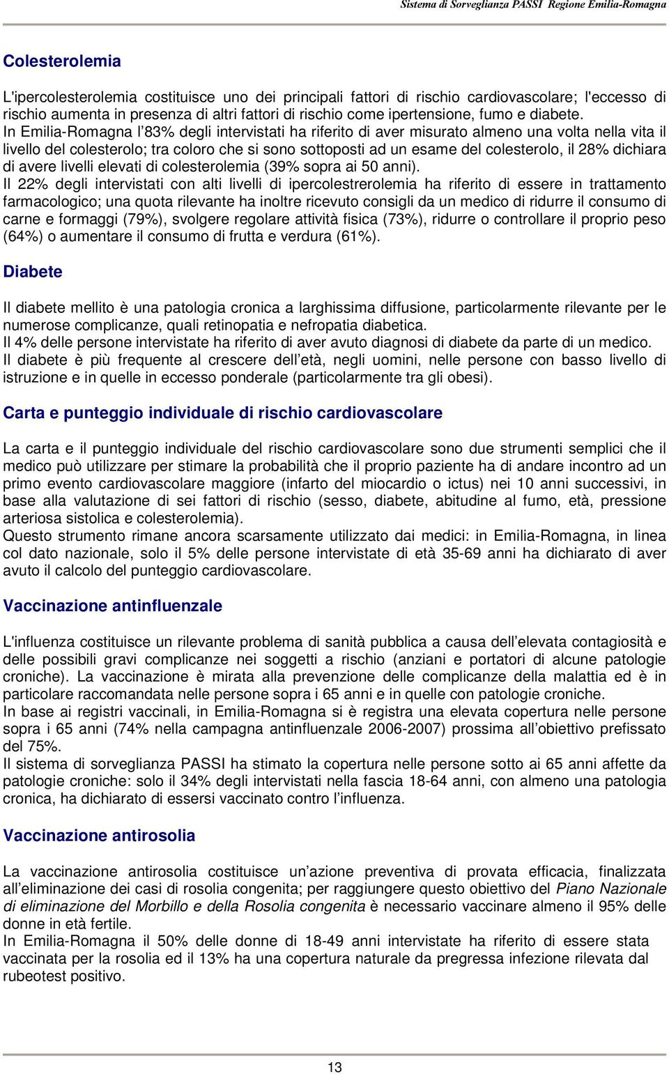 In Emilia-Romagna l 83 degli intervistati ha riferito di aver misurato almeno una volta nella vita il livello del colesterolo; tra coloro che si sono sottoposti ad un esame del colesterolo, il 28