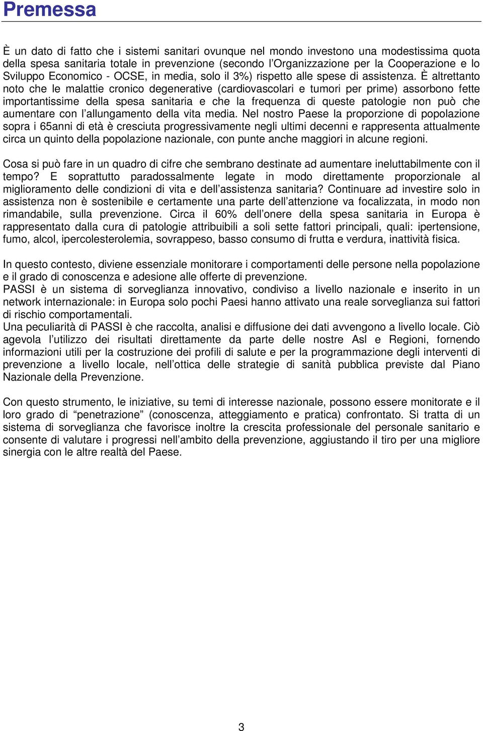 È altrettanto noto che le malattie cronico degenerative (cardiovascolari e tumori per prime) assorbono fette importantissime della spesa sanitaria e che la frequenza di queste patologie non può che