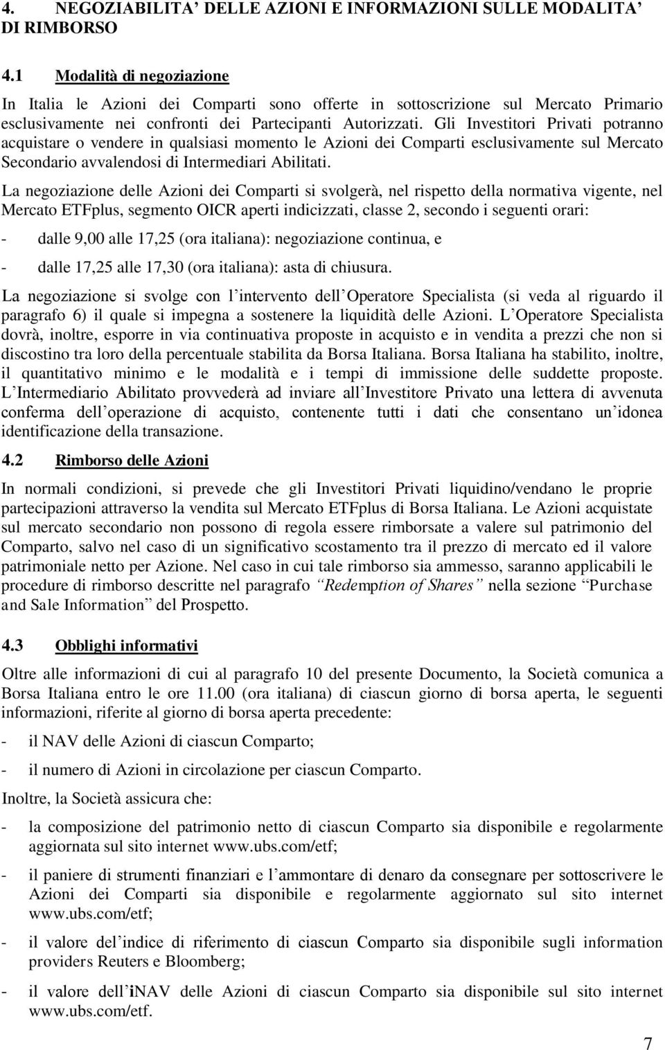 Gli Investitori Privati potranno acquistare o vendere in qualsiasi momento le Azioni dei Comparti esclusivamente sul Mercato Secondario avvalendosi di Intermediari Abilitati.