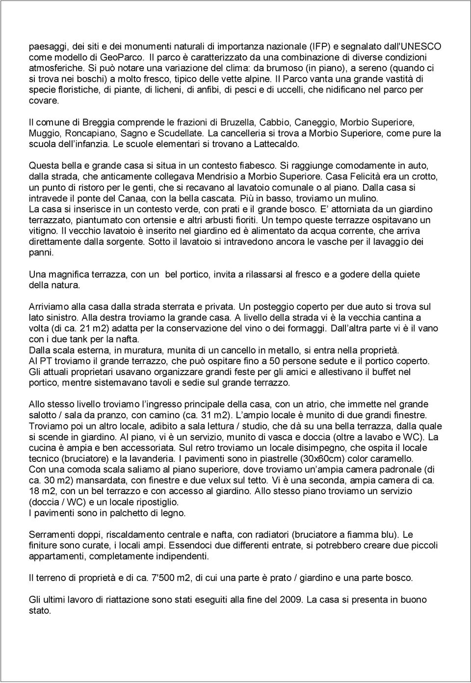 Si può notare una variazione del clima: da brumoso (in piano), a sereno (quando ci si trova nei boschi) a molto fresco, tipico delle vette alpine.