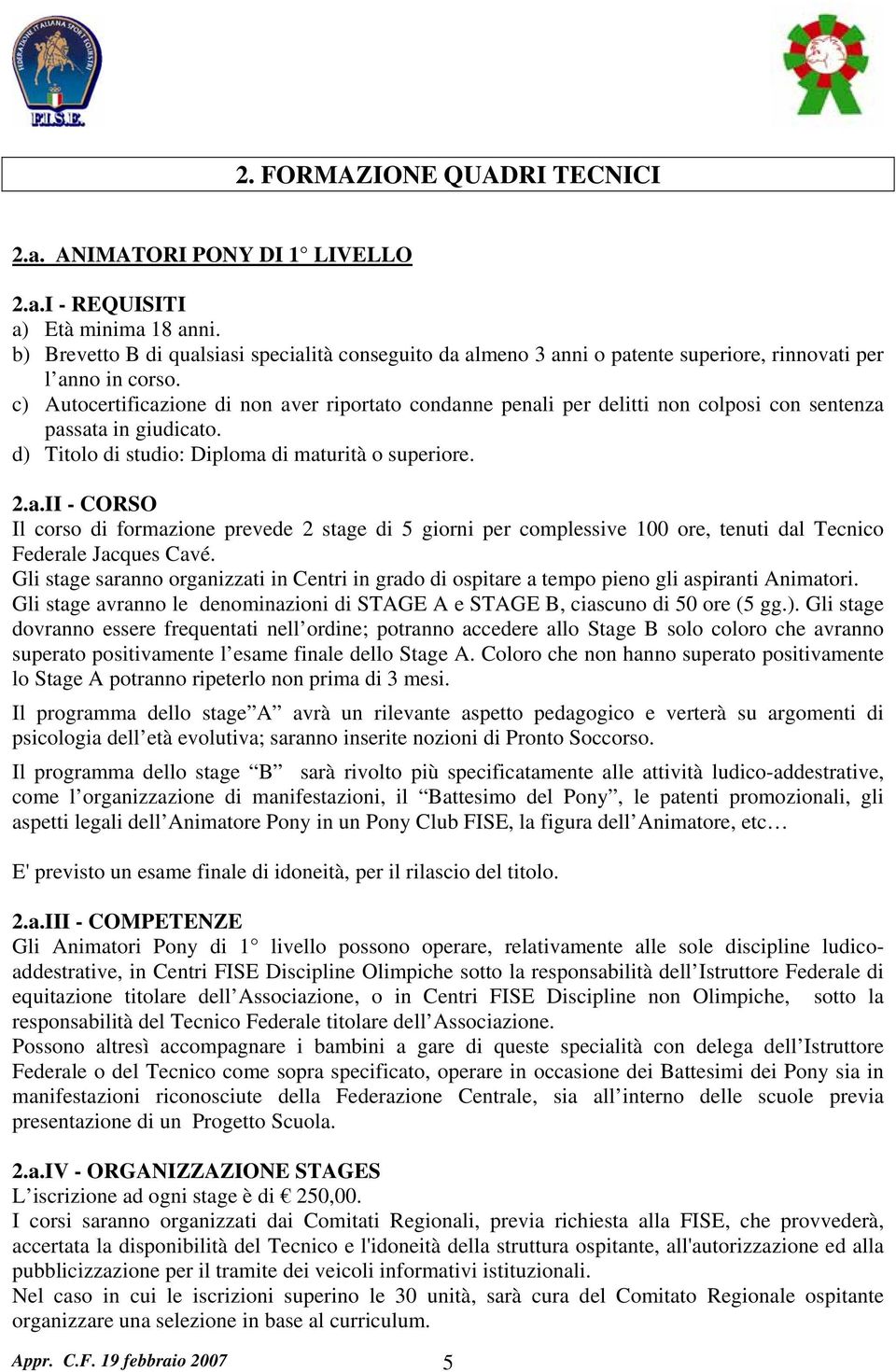 c) Autocertificazione di non aver riportato condanne penali per delitti non colposi con sentenza passata in giudicato. d) Titolo di studio: Diploma di maturità o superiore. 2.a.II - CORSO Il corso di formazione prevede 2 stage di 5 giorni per complessive 100 ore, tenuti dal Tecnico Federale Jacques Cavé.