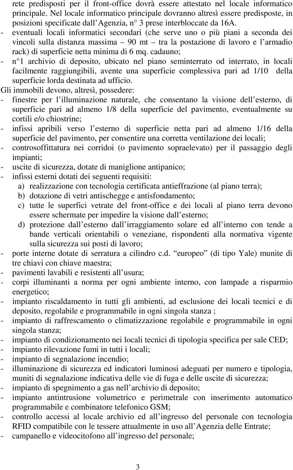 - eventuali locali informatici secondari (che serve uno o più piani a seconda dei vincoli sulla distanza massima 90 mt tra la postazione di lavoro e l armadio rack) di superficie netta minima di 6 mq.