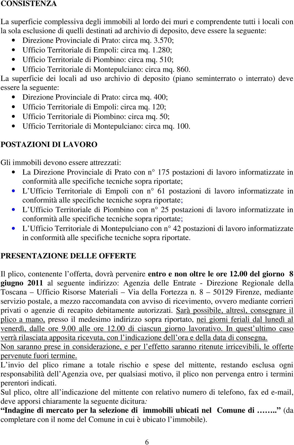 La superficie dei locali ad uso archivio di deposito (piano seminterrato o interrato) deve essere la seguente: Direzione Provinciale di Prato: circa mq. 400; Ufficio Territoriale di Empoli: circa mq.