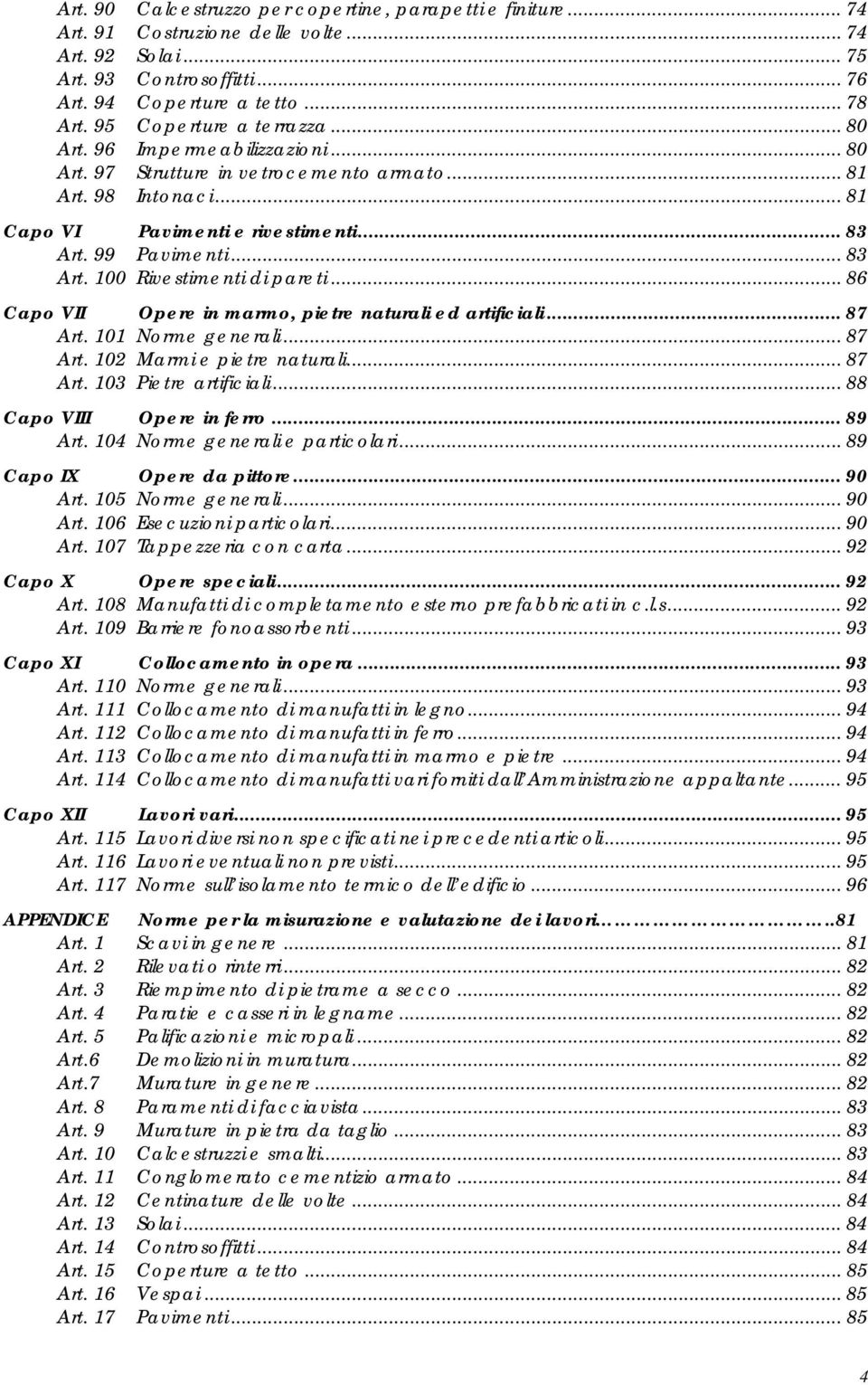 99 Pavimenti... 83 Art. 100 Rivestimenti di pareti... 86 Capo VII Opere in marmo, pietre naturali ed artificiali... 87 Art. 101 Norme generali... 87 Art. 102 Marmi e pietre naturali... 87 Art. 103 Pietre artificiali.