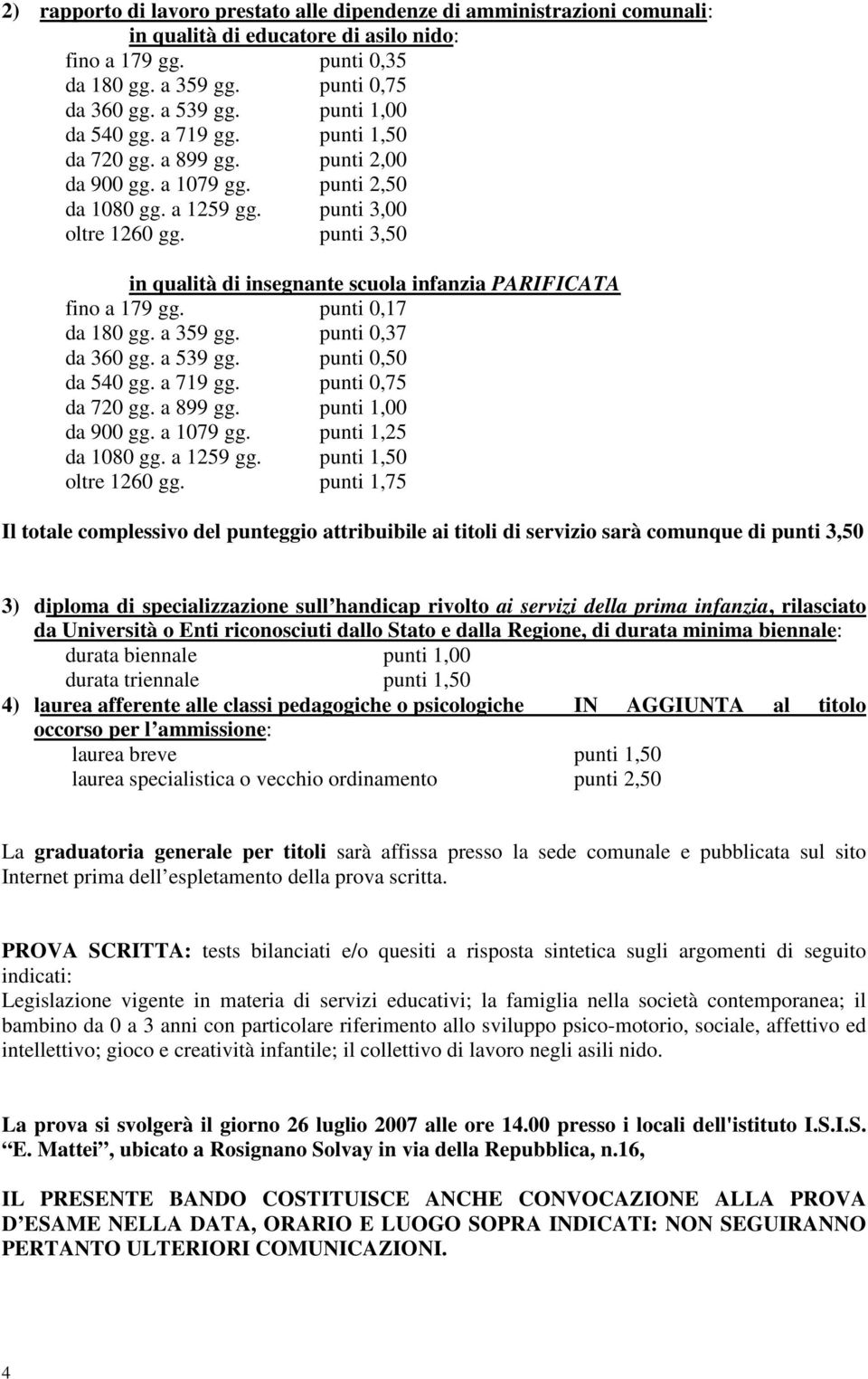 punti 3,50 in qualità di insegnante scuola infanzia PARIFICATA fino a 179 gg. punti 0,17 da 180 gg. a 359 gg. punti 0,37 da 360 gg. a 539 gg. punti 0,50 da 540 gg. a 719 gg. punti 0,75 da 720 gg.