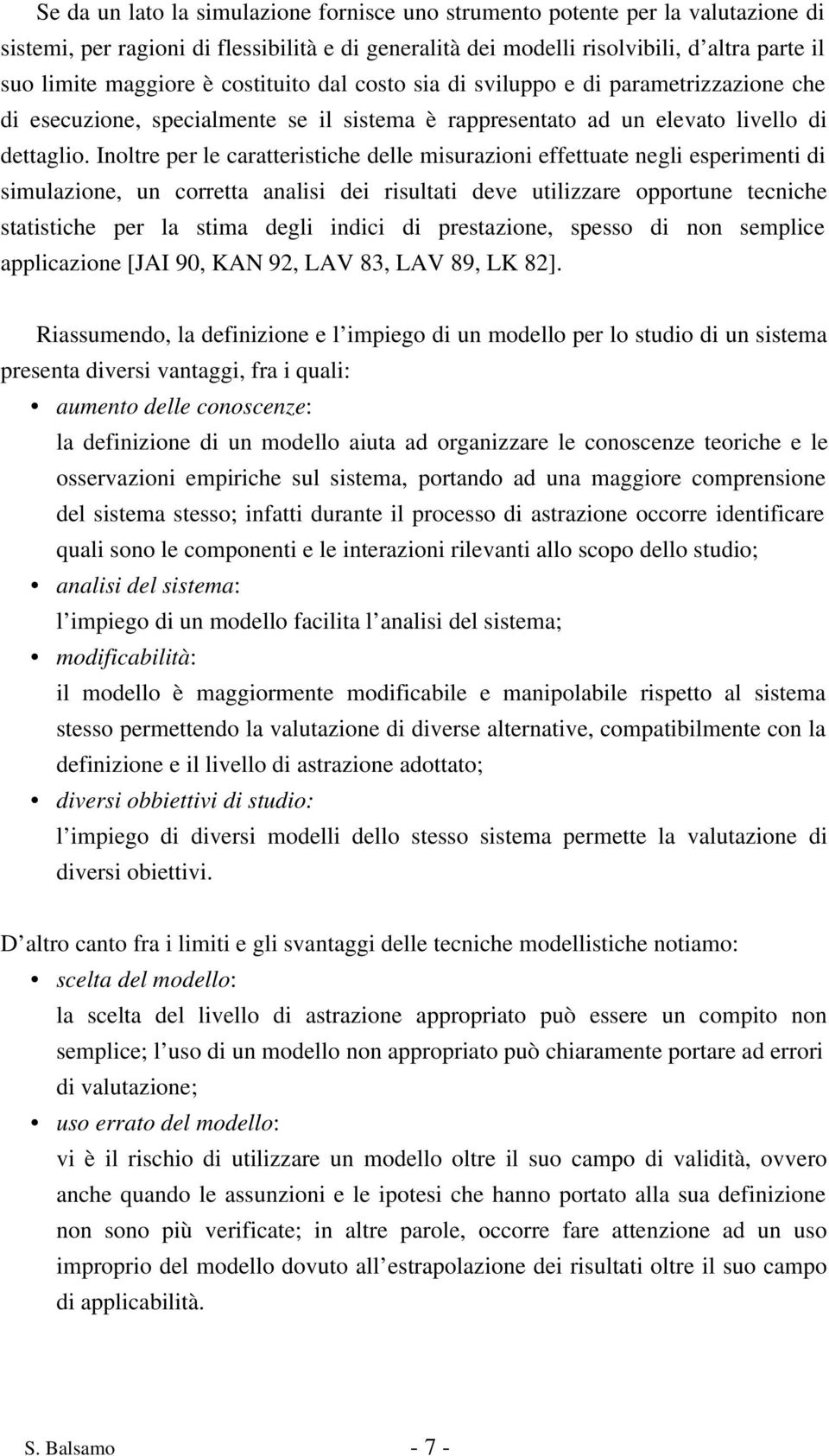 Inoltre per le caratteristiche delle misurazioni effettuate negli esperimenti di simulazione, un corretta analisi dei risultati deve utilizzare opportune tecniche statistiche per la stima degli