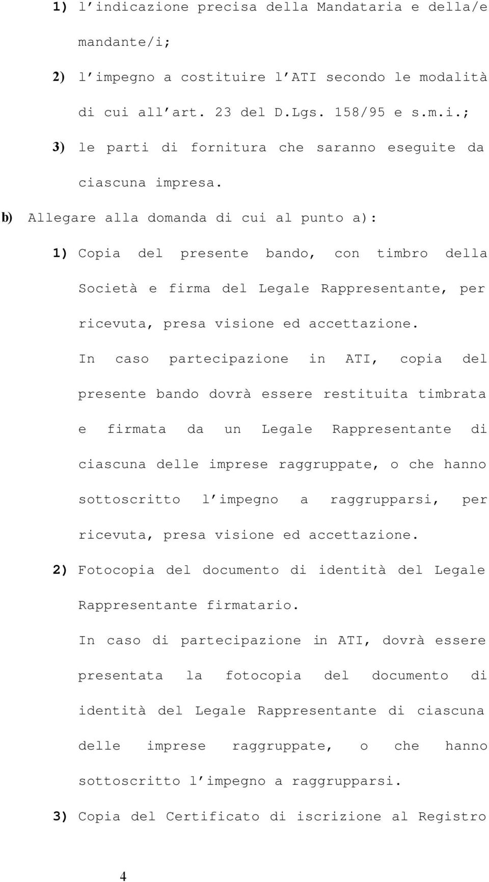 In caso partecipazione in ATI, copia del presente bando dovrà essere restituita timbrata e firmata da un Legale Rappresentante di ciascuna delle imprese raggruppate, o che hanno sottoscritto l