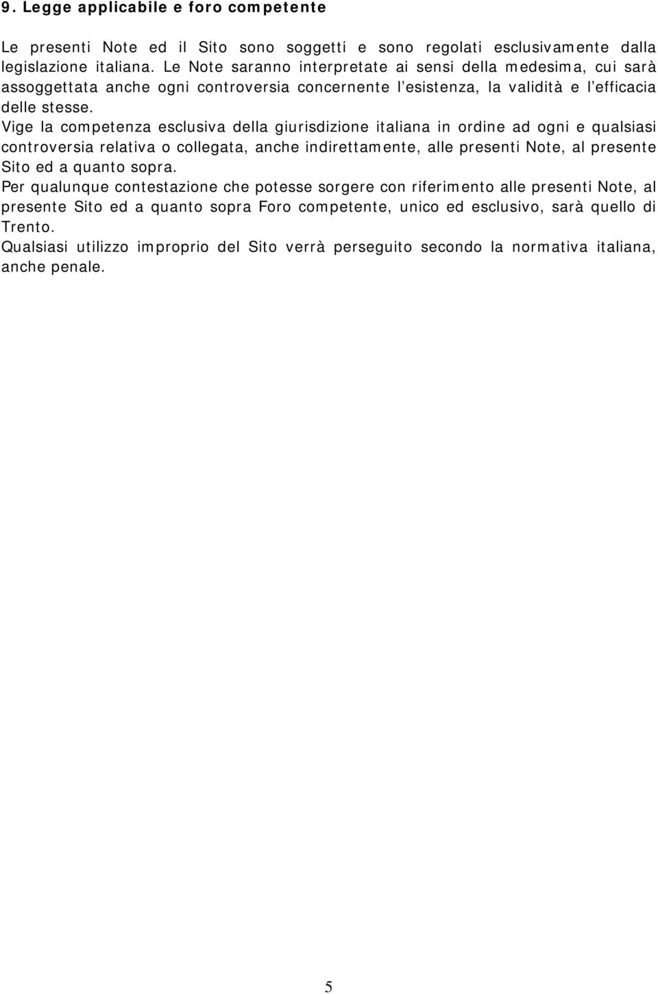 Vige la competenza esclusiva della giurisdizione italiana in ordine ad ogni e qualsiasi controversia relativa o collegata, anche indirettamente, alle presenti Note, al presente Sito ed a quanto