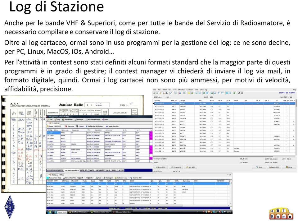 Oltre al log cartaceo, ormai sono in uso programmi per la gestione del log; ce ne sono decine, per PC, Linux, MacOS, ios, Android Per l attività in