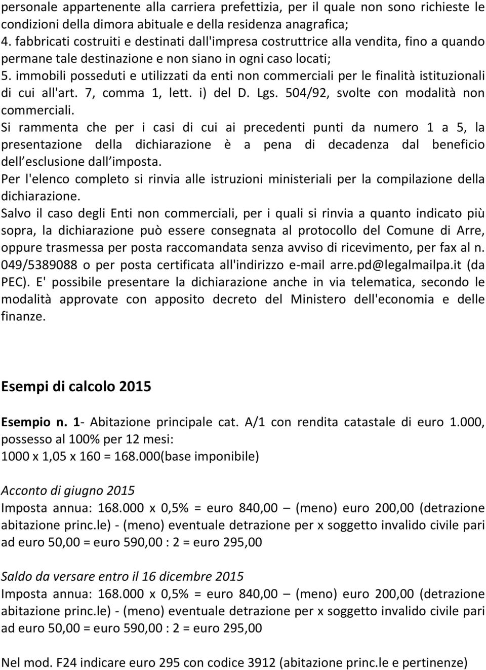 immobili posseduti e utilizzati da enti non commerciali per le finalità istituzionali di cui all'art. 7, comma 1, lett. i) del D. Lgs. 504/92, svolte con modalità non commerciali.