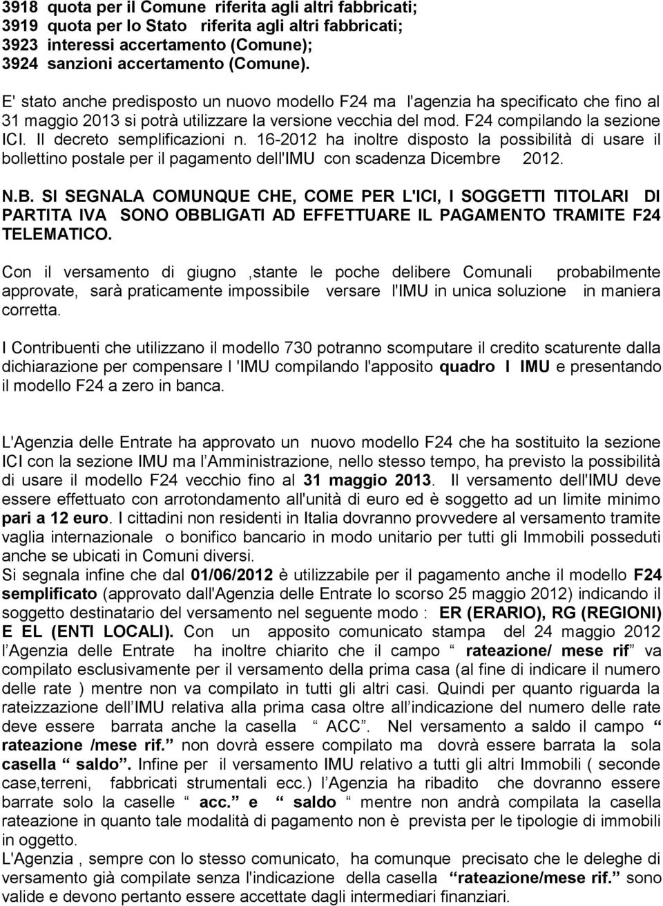 Il decreto semplificazioni n. 16-2012 ha inoltre disposto la possibilità di usare il bollettino postale per il pagamento dell'imu con scadenza Dicembre 2012. N.B.