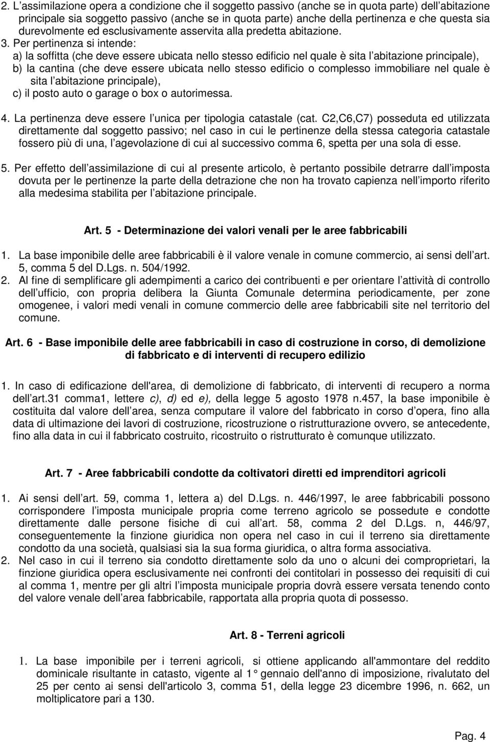 Per pertinenza si intende: a) la soffitta (che deve essere ubicata nello stesso edificio nel quale è sita l abitazione principale), b) la cantina (che deve essere ubicata nello stesso edificio o