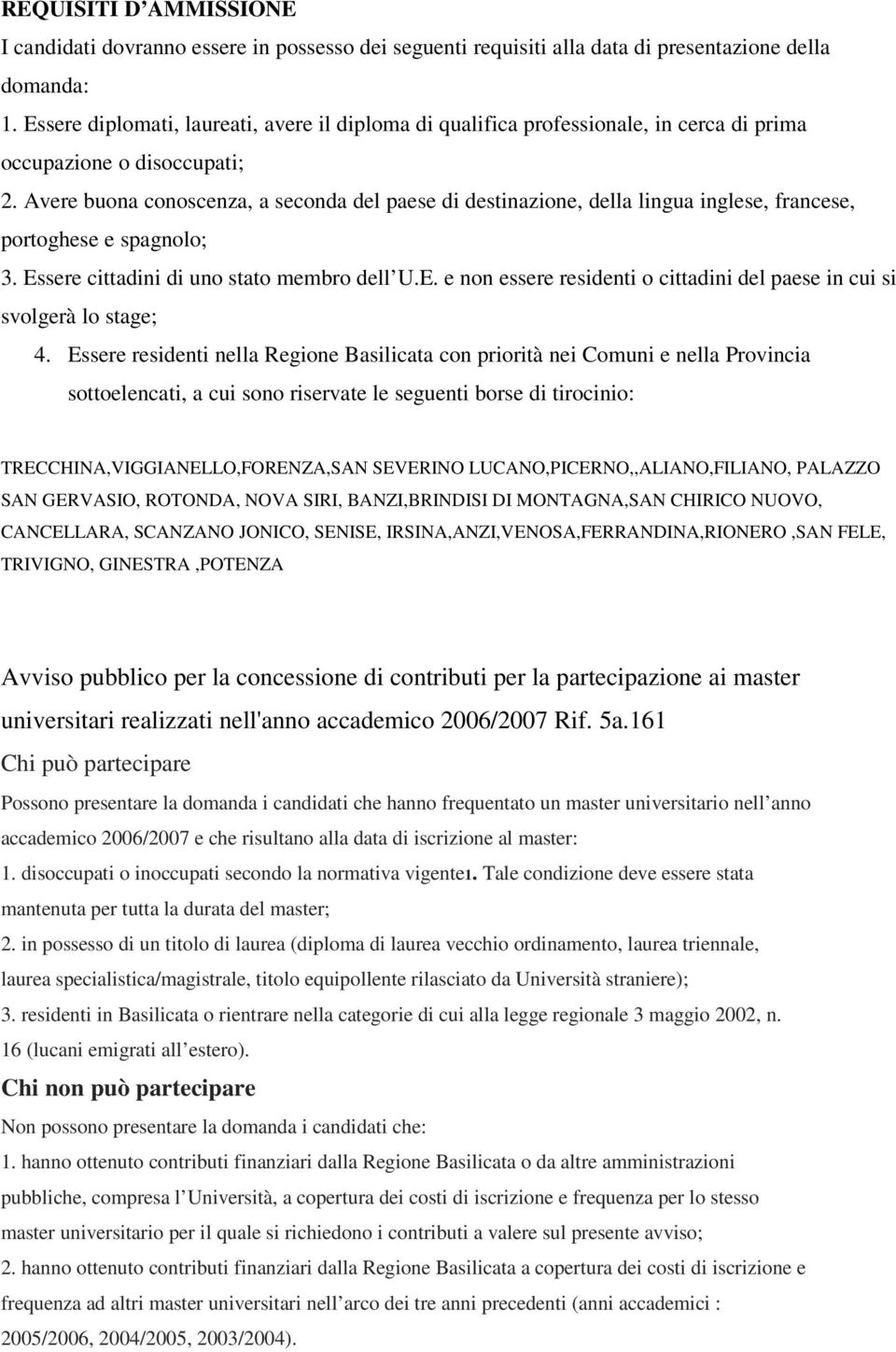 Avere buona conoscenza, a seconda del paese di destinazione, della lingua inglese, francese, portoghese e spagnolo; 3. Essere cittadini di uno stato membro dell U.E. e non essere residenti o cittadini del paese in cui si svolgerà lo stage; 4.