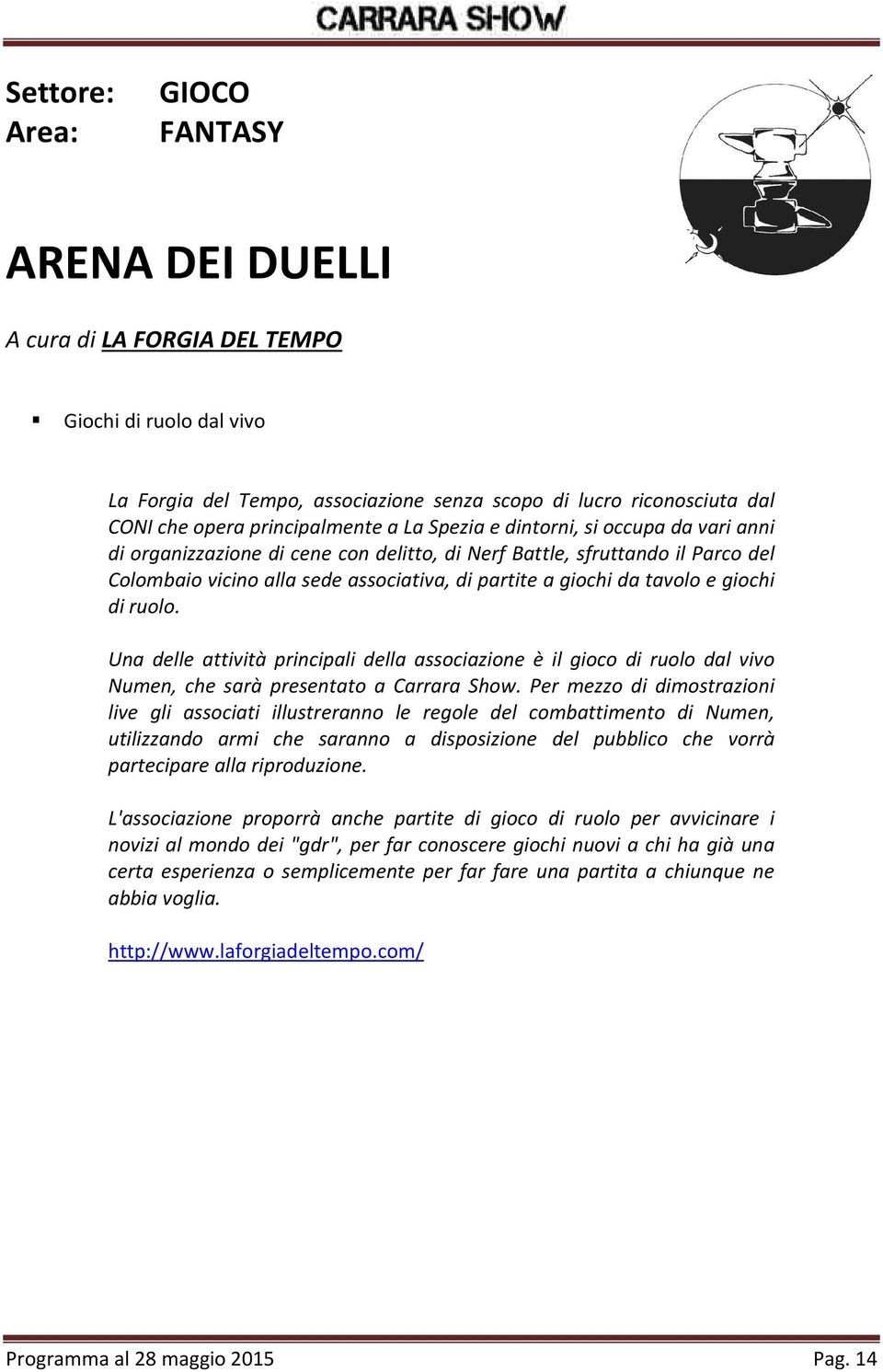 ruolo. Una delle attività principali della associazione è il gioco di ruolo dal vivo Numen, che sarà presentato a Carrara Show.