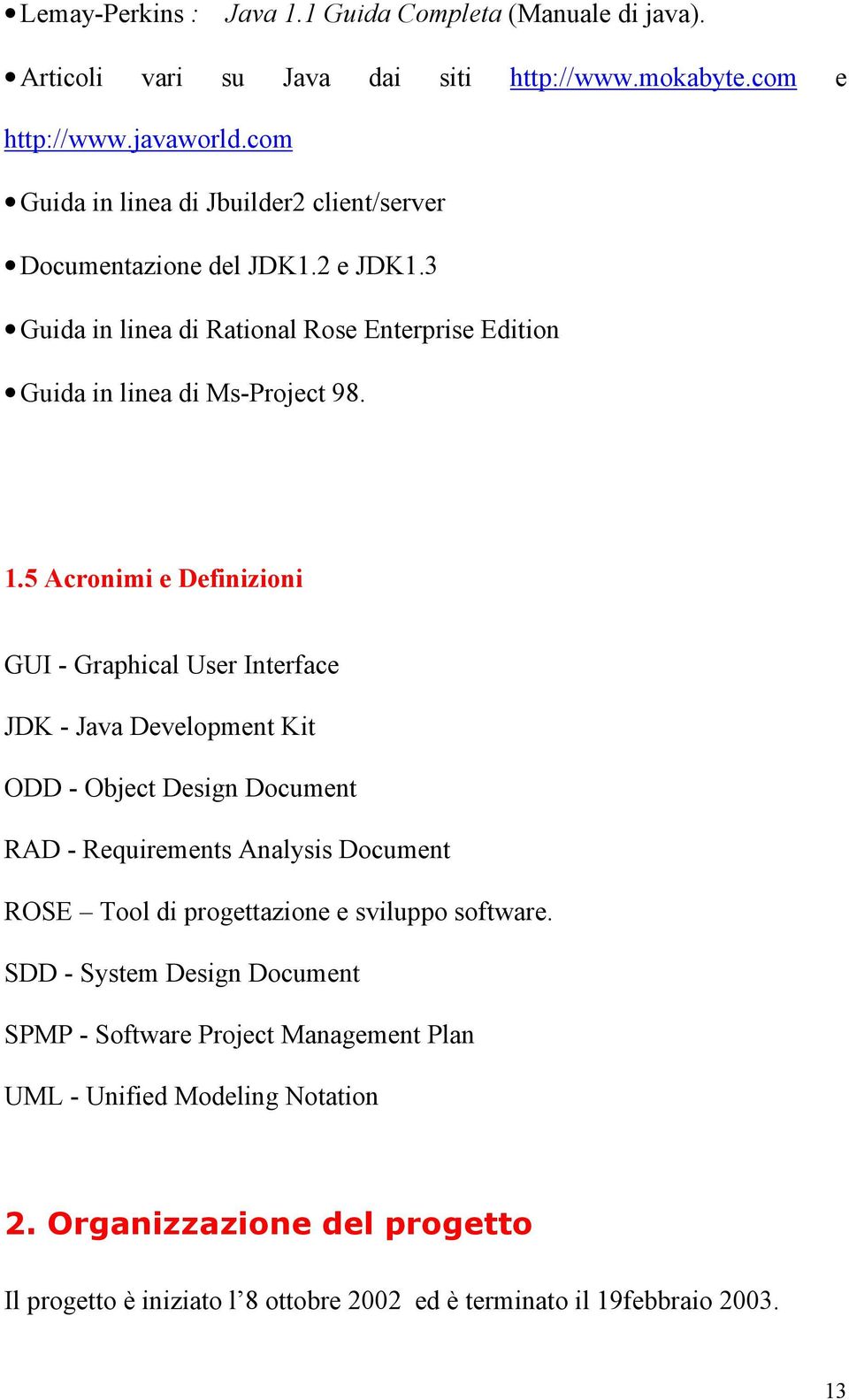 5 Acronimi e Definizioni GUI - Graphical User Interface JDK - Java Development Kit ODD - Object Design Document RAD - Requirements Analysis Document ROSE Tool di progettazione e