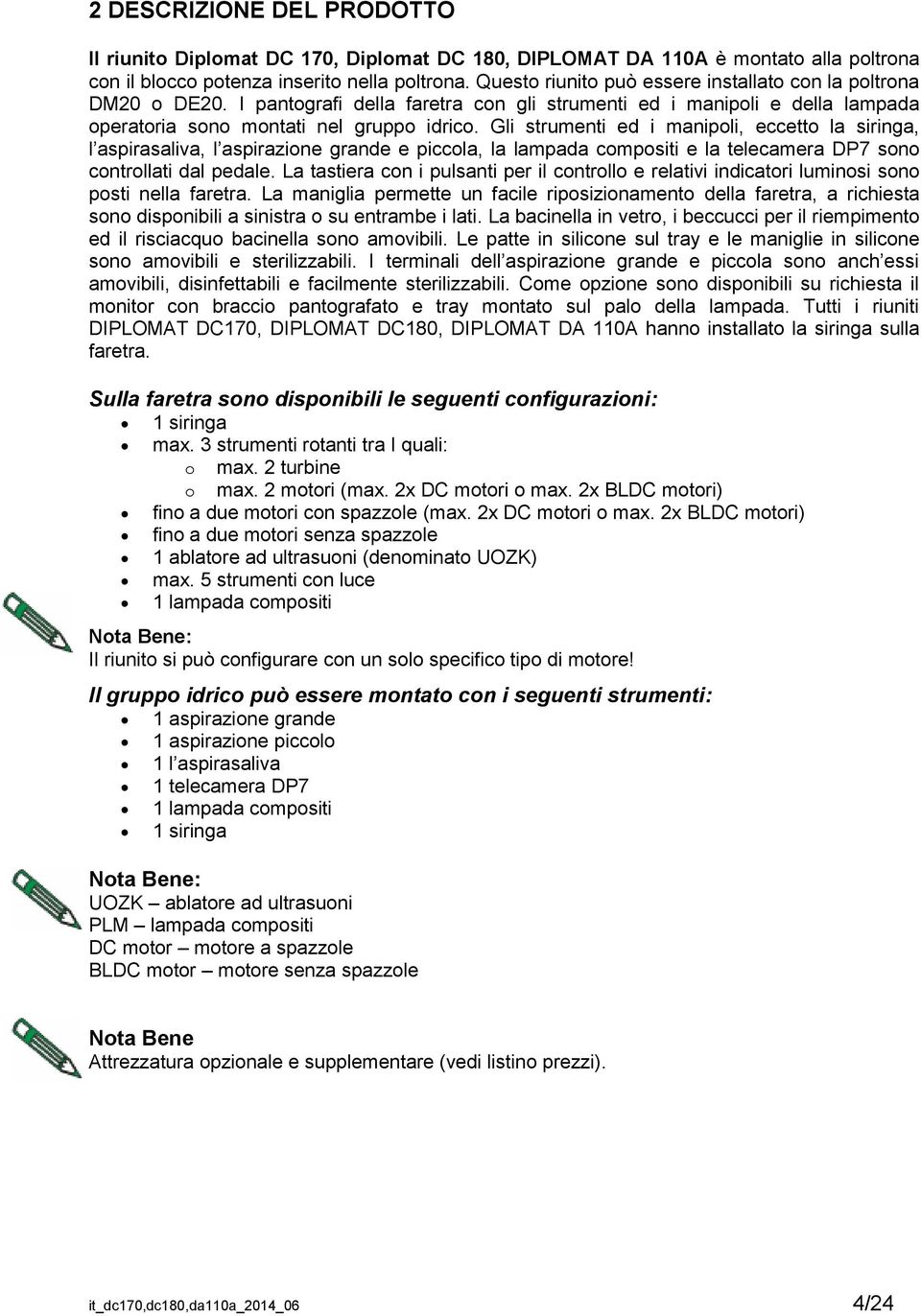 Gli strumenti ed i manipoli, eccetto la siringa, l aspirasaliva, l aspirazione grande e piccola, la lampada compositi e la telecamera DP7 sono controllati dal pedale.