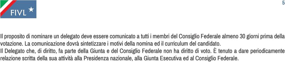 Il Delegato che, di diritto, fa parte della Giunta e del Consiglio Federale non ha diritto di voto.