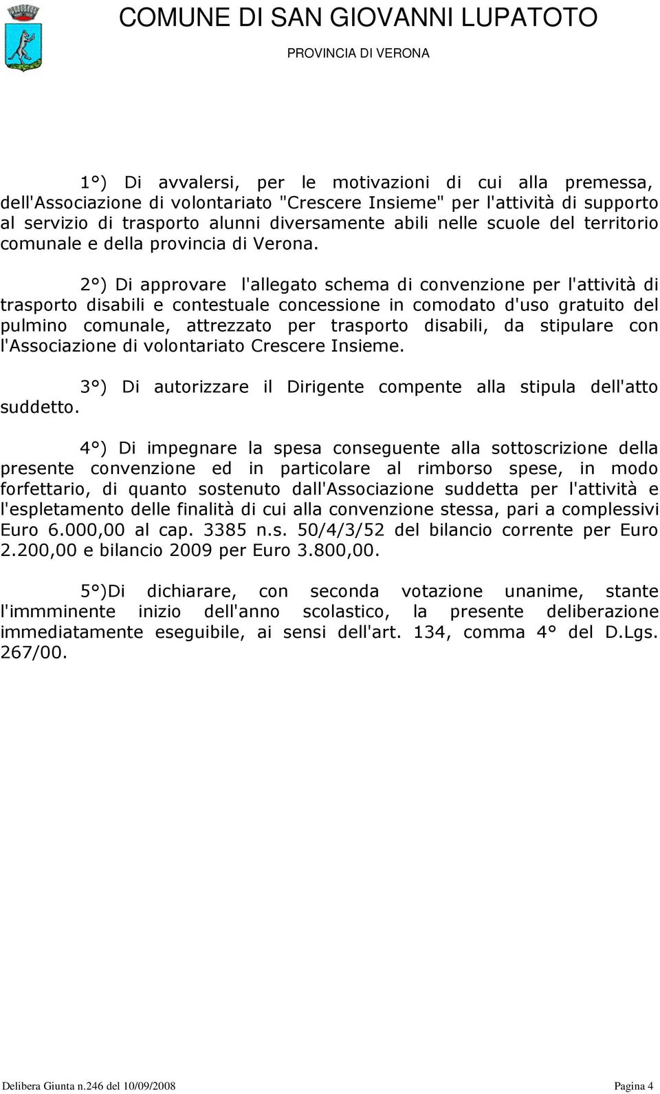 2 ) Di approvare l'allegato schema di convenzione per l'attività di trasporto disabili e contestuale concessione in comodato d'uso gratuito del pulmino comunale, attrezzato per trasporto disabili, da