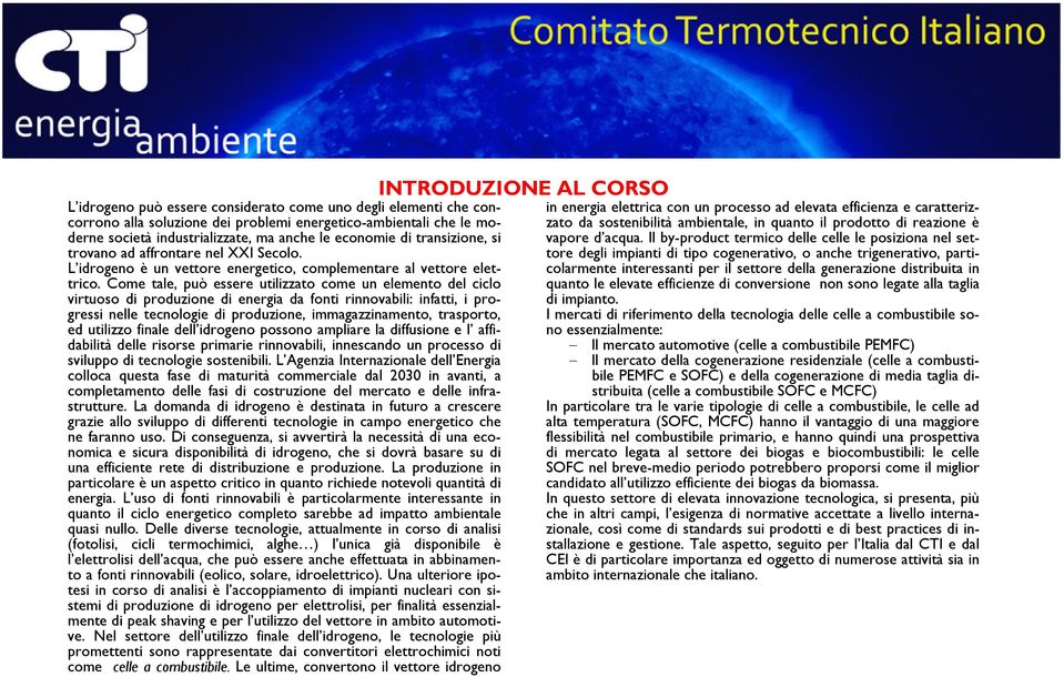 Come tale, può essere utilizzato come un elemento del ciclo virtuoso di produzione di energia da fonti rinnovabili: infatti, i progressi nelle tecnologie di produzione, immagazzinamento, trasporto,