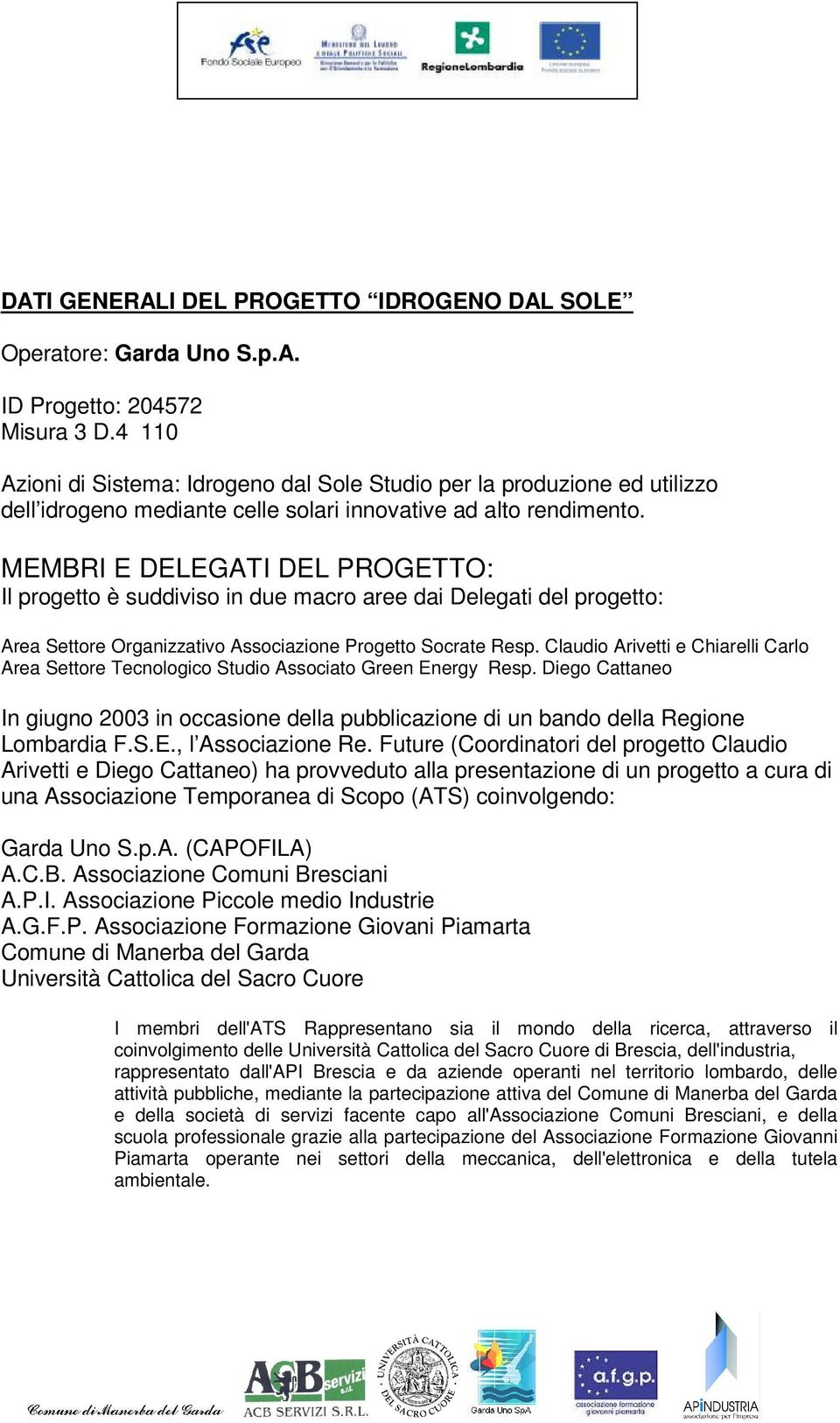 MEMBRI E DELEGATI DEL PROGETTO: Il progetto è suddiviso in due macro aree dai Delegati del progetto: Area Settore Organizzativo Associazione Progetto Socrate Resp.