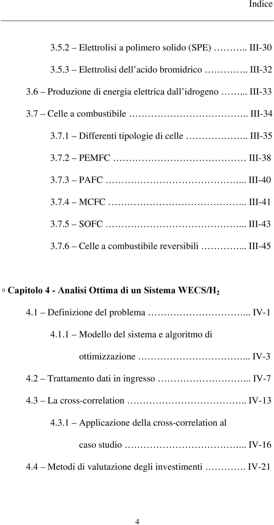 .. III-45 Capitolo 4 - Analisi Ottima di un Sistema WECS/H 2 4.1 Definizione del problema... IV-1 4.1.1 Modello del sistema e algoritmo di ottimizzazione... IV-3 4.