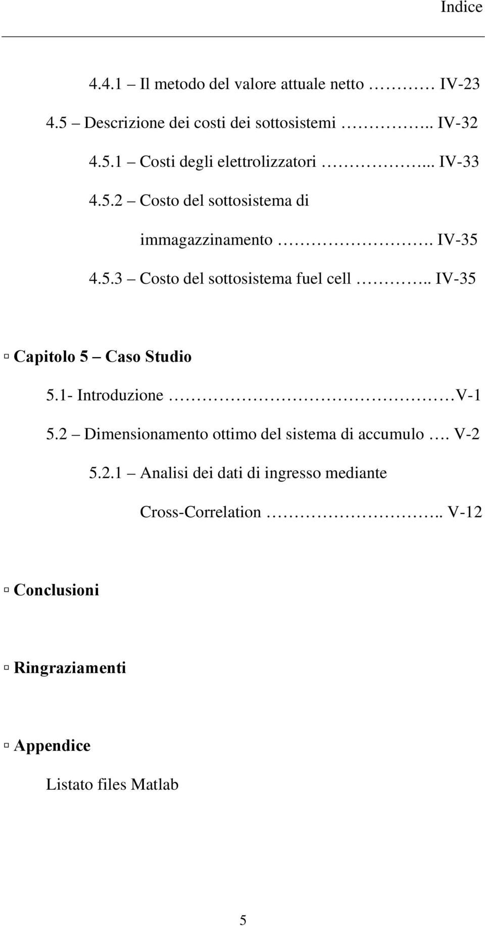 . IV-35 Capitolo 5 Caso Studio 5.1- Introduzione V-1 5.2 Dimensionamento ottimo del sistema di accumulo. V-2 5.2.1 Analisi dei dati di ingresso mediante Cross-Correlation.