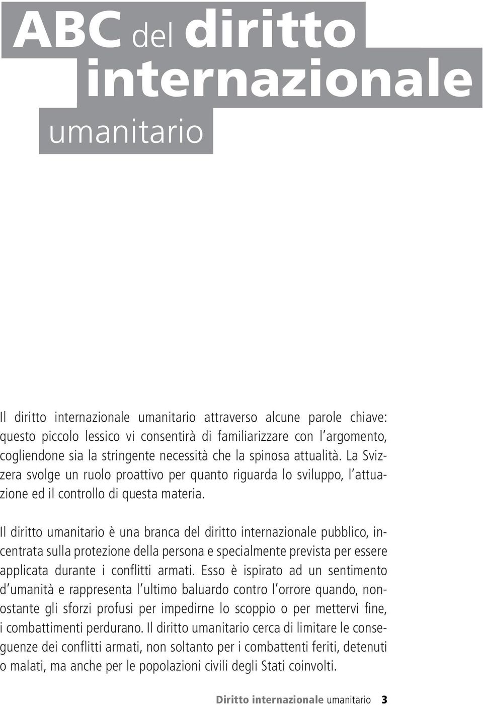 Il diritto umanitario è una branca del diritto internazionale pubblico, incentrata sulla protezione della persona e specialmente prevista per essere applicata durante i conflitti armati.