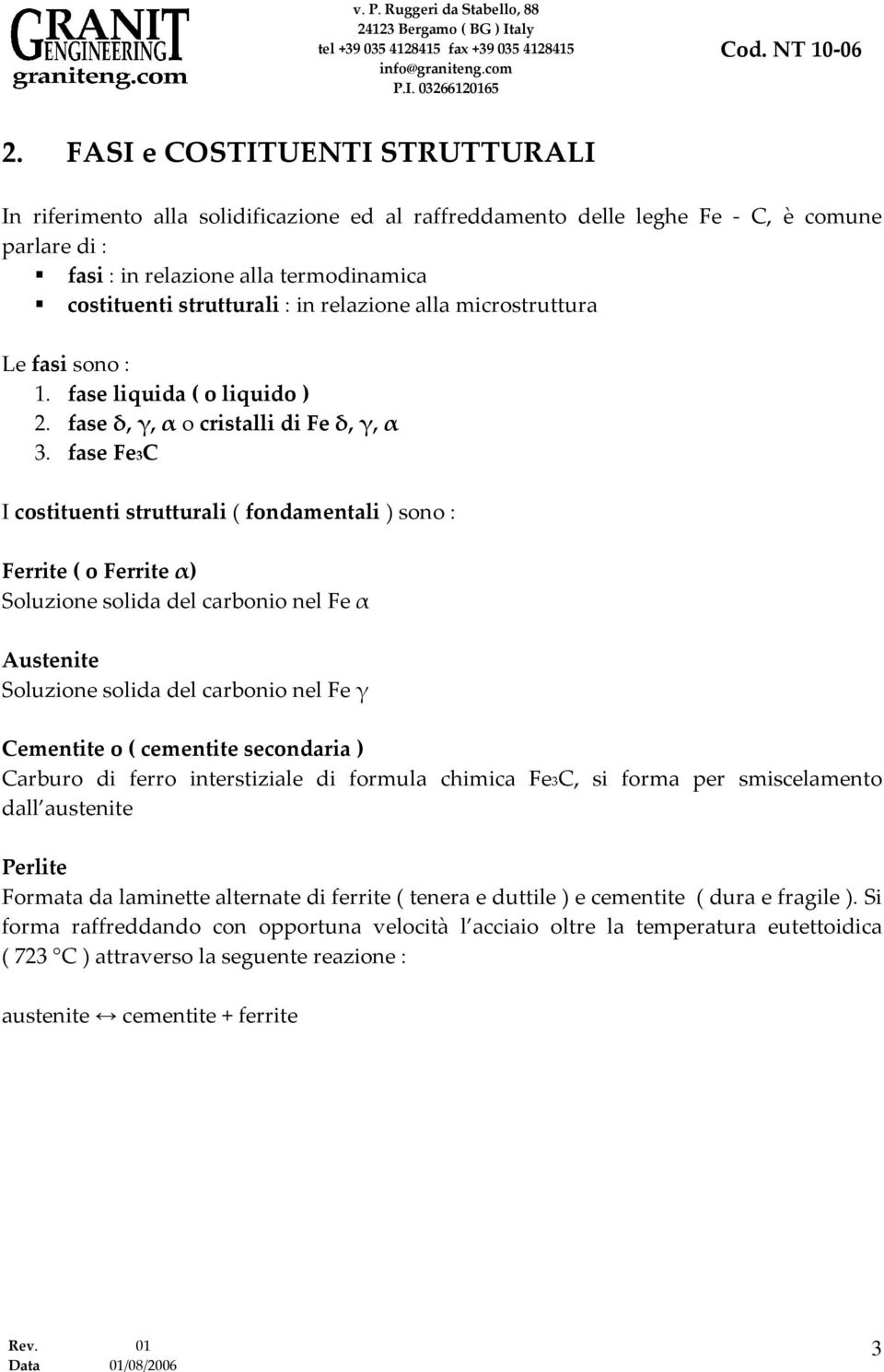 fase Fe3C I costituenti strutturali ( fondamentali ) sono : Ferrite ( o Ferrite α) Soluzione solida del carbonio nel Fe α Austenite Soluzione solida del carbonio nel Fe γ Cementite o ( cementite