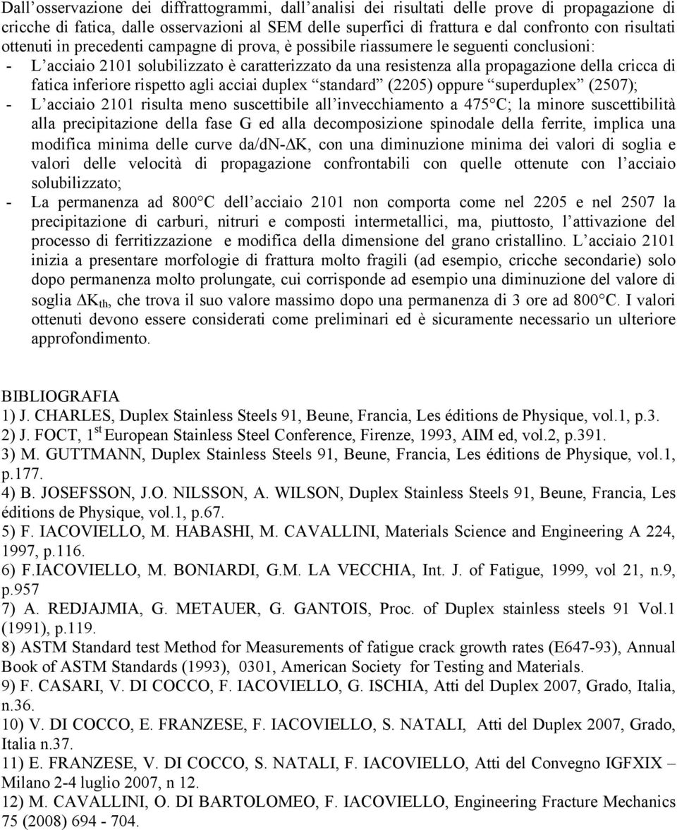 inferiore rispetto agli acciai duplex standard (2205) oppure superduplex (2507); - L acciaio 2101 risulta meno suscettibile all invecchiamento a 475 C; la minore suscettibilità alla precipitazione