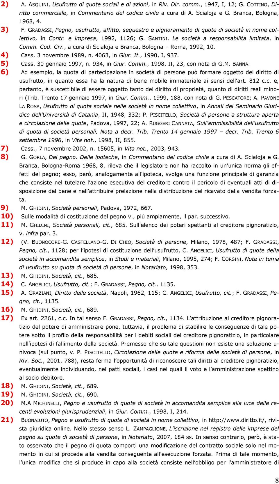 SANTINI, Le società a responsabilità limitata, in Comm. Cod. Civ., a cura di Scialoja e Branca, Bologna Roma, 1992, 10. 4) Cass. 3 novembre 1989, n. 4063, in Giur. It., 1990, I, 937. 5) Cass.