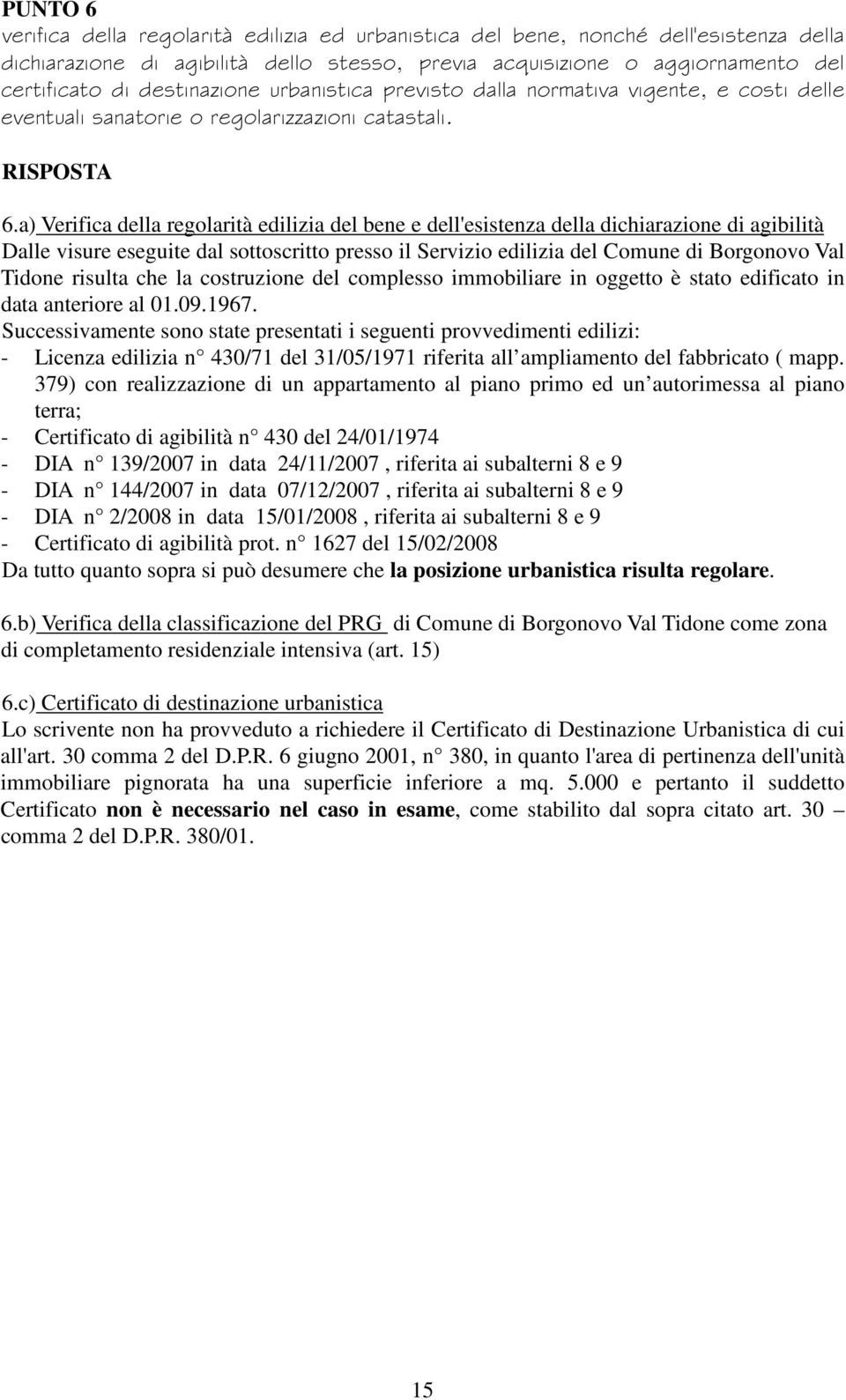 a) Verifica della regolarità edilizia del bene e dell'esistenza della dichiarazione di agibilità Dalle visure eseguite dal sottoscritto presso il Servizio edilizia del Comune di Borgonovo Val Tidone