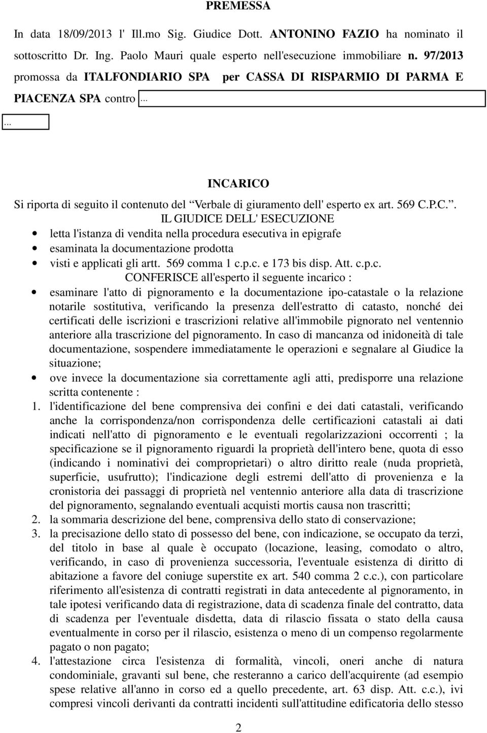 INCARICO Si riporta di seguito il contenuto del Verbale di giuramento dell' esperto ex art. 569 C.P.C.. IL GIUDICE DELL' ESECUZIONE letta l'istanza di vendita nella procedura esecutiva in epigrafe esaminata la documentazione prodotta visti e applicati gli artt.