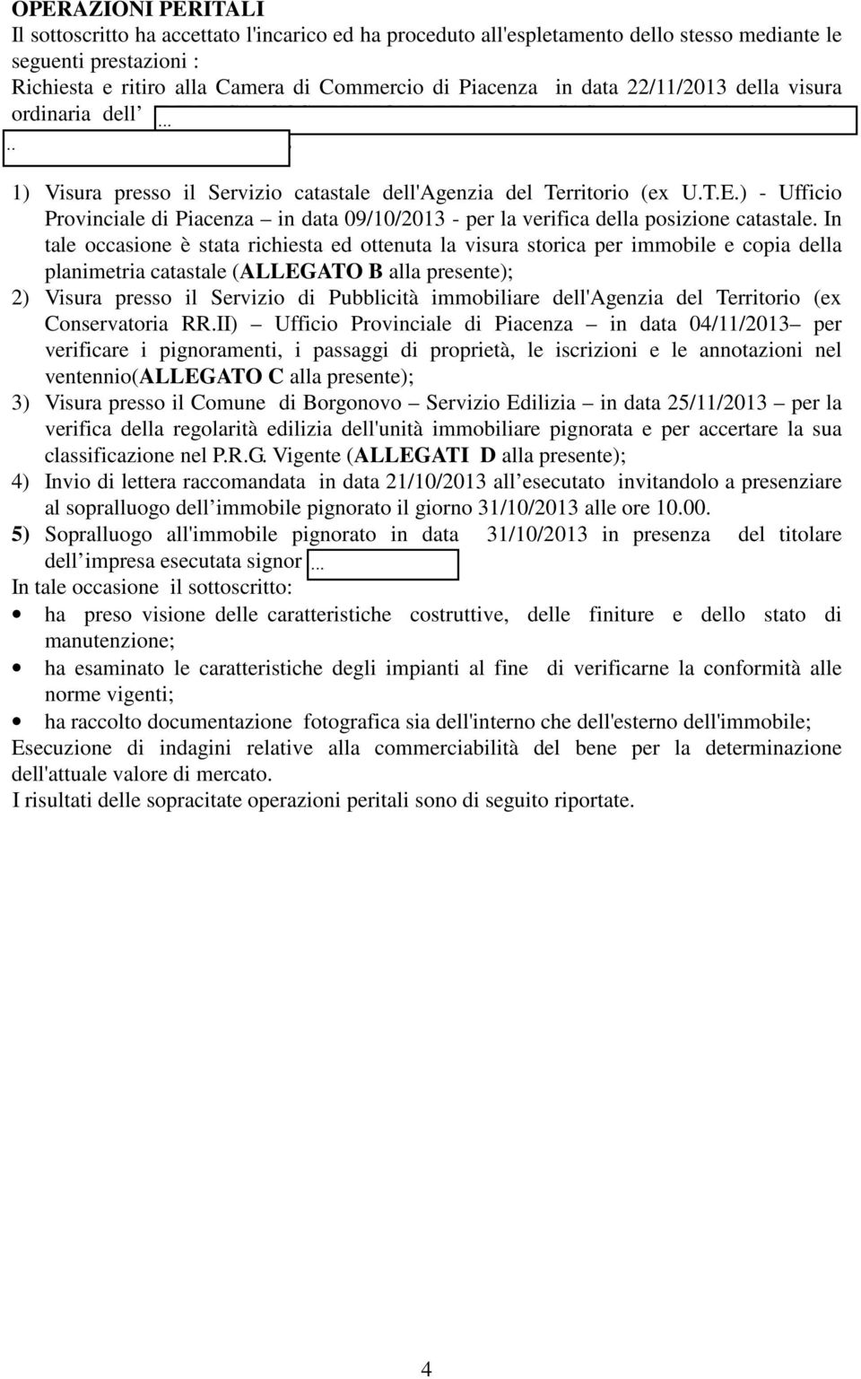 (ALLEGATO A alla presente); 1) Visura presso il Servizio catastale dell'agenzia del Territorio (ex U.T.E.) - Ufficio Provinciale di Piacenza in data 09/10/2013 - per la verifica della posizione catastale.