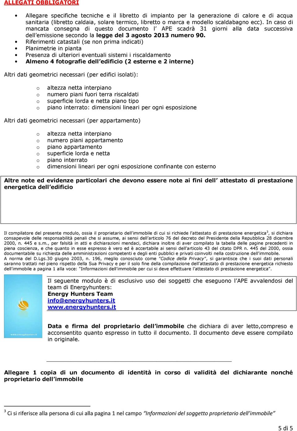 Riferimenti catastali (se nn prima indicati) Planimetrie in pianta Presenza di ulteriri eventuali sistemi i riscaldament Almen 4 ftgrafie dell edifici (2 esterne e 2 interne) Altri dati gemetrici