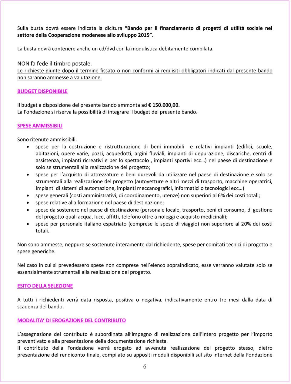 Le richieste giunte dopo il termine fissato o non conformi ai requisiti obbligatori indicati dal presente bando non saranno ammesse a valutazione.